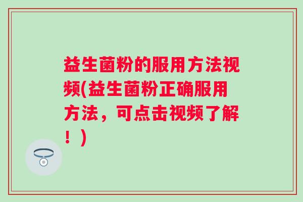 益生菌粉的服用方法视频(益生菌粉正确服用方法，可点击视频了解！)