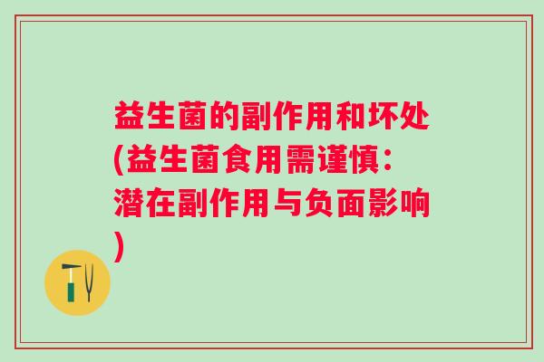 益生菌的副作用和坏处(益生菌食用需谨慎:潜在副作用与负面影响) 益生菌的副作用和坏处(益生菌食用需谨慎:潜在副作用与负面影响)