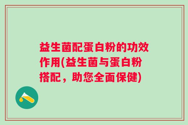 益生菌配蛋白粉的功效作用(益生菌与蛋白粉搭配,助您全面保健) 益生菌配蛋白粉的功效作用(益生菌与蛋白粉搭配,助您全面保健)