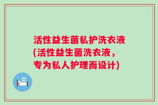 活性益生菌私护洗衣液(活性益生菌洗衣液,专为私人护理而设计) 活性益生菌私护洗衣液(活性益生菌洗衣液,专为私人护理而设计)