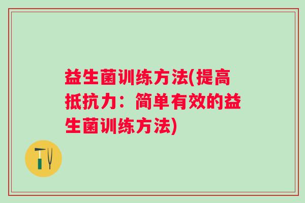 益生菌训练方法(提高:简单有效的益生菌训练方法) 益生菌训练方法(提高:简单有效的益生菌训练方法)