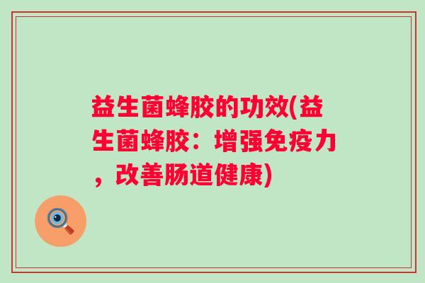 益生菌蜂胶的功效(益生菌蜂胶:增强力,改善肠道健康) 益生菌蜂胶的功效(益生菌蜂胶:增强力,改善肠道健康)