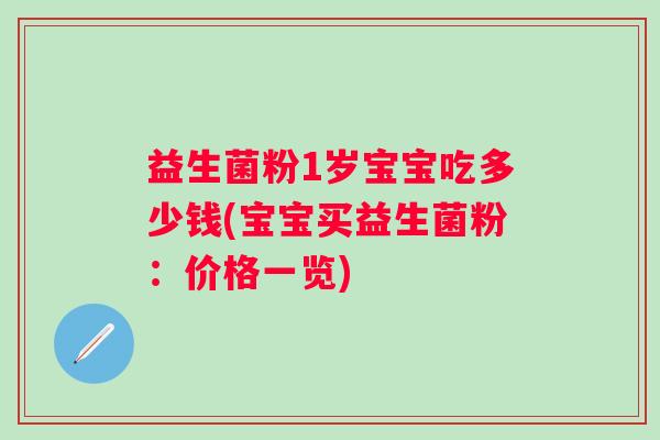益生菌粉1岁宝宝吃多少钱(宝宝买益生菌粉：价格一览)