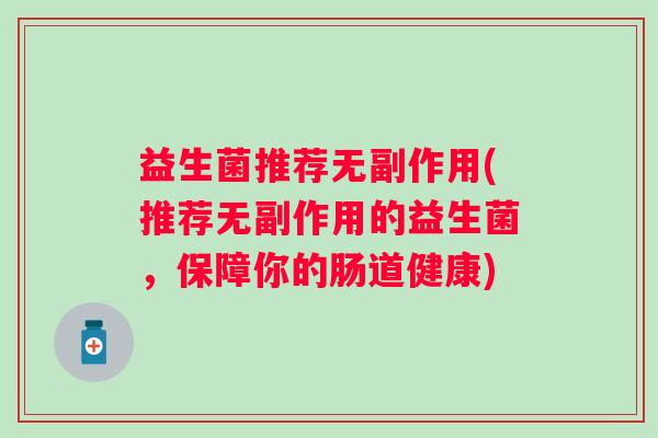 益生菌推荐无副作用(推荐无副作用的益生菌,保障你的肠道健康) 益生菌推荐无副作用(推荐无副作用的益生菌,保障你的肠道健康)