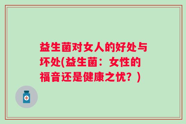 益生菌对女人的好处与坏处(益生菌：女性的福音还是健康之忧？)