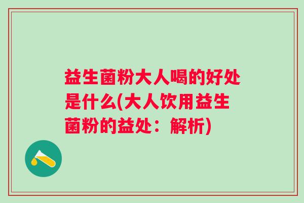 益生菌粉大人喝的好处是什么(大人饮用益生菌粉的益处:解析) 益生菌粉大人喝的好处是什么(大人饮用益生菌粉的益处:解析)