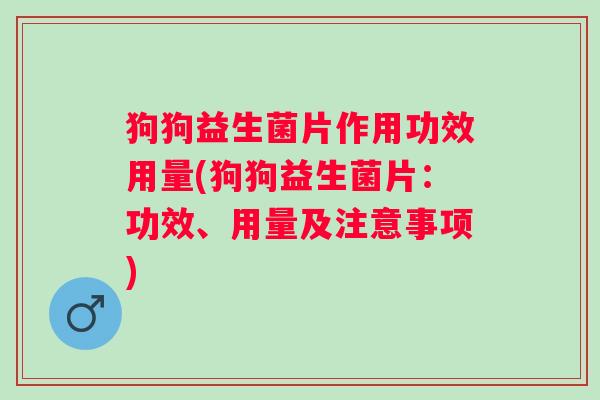 狗狗益生菌片作用功效用量(狗狗益生菌片：功效、用量及注意事项)