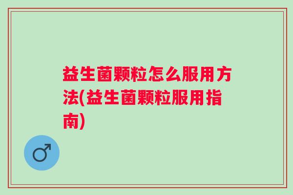 益生菌颗粒怎么服用方法(益生菌颗粒服用指南) 益生菌颗粒怎么服用方法(益生菌颗粒服用指南)