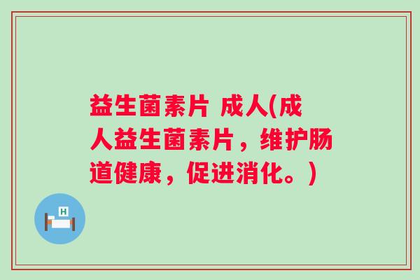 益生菌素片 成人(成人益生菌素片,维护肠道健康,促进消化。) 益生菌素片 成人(成人益生菌素片,维护肠道健康,促进消化。)