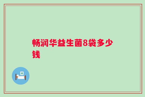 畅润华益生菌8袋多少钱