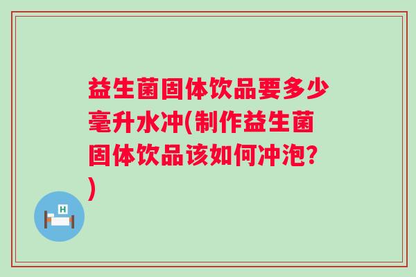 益生菌固体饮品要多少毫升水冲(制作益生菌固体饮品该如何冲泡？)