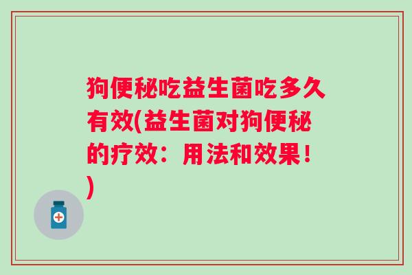 狗吃益生菌吃多久有效(益生菌对狗的疗效：用法和效果！)
