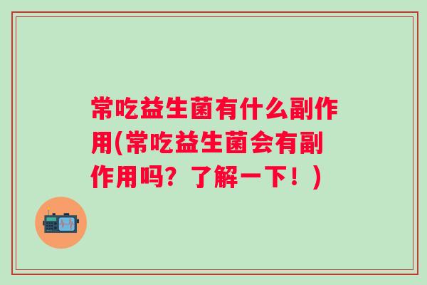常吃益生菌有什么副作用(常吃益生菌会有副作用吗？了解一下！)