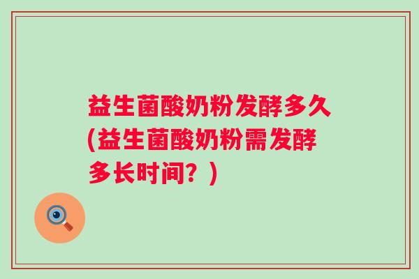 益生菌酸奶粉发酵多久(益生菌酸奶粉需发酵多长时间?) 益生菌酸奶粉发酵多久(益生菌酸奶粉需发酵多长时间?)
