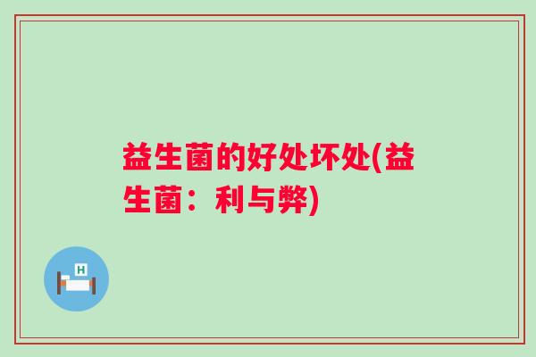 益生菌的好处坏处(益生菌：利与弊)