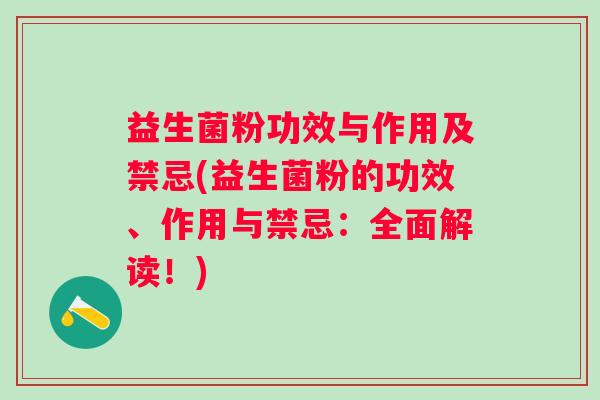 益生菌粉功效与作用及禁忌(益生菌粉的功效、作用与禁忌:全面解读!) 益生菌粉功效与作用及禁忌(益生菌粉的功效、作用与禁忌:全面解读!)