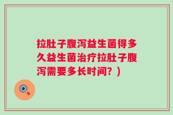 拉肚子益生菌得多久益生菌拉肚子需要多长时间?) 拉肚子益生菌得多久益生菌拉肚子需要多长时间?)
