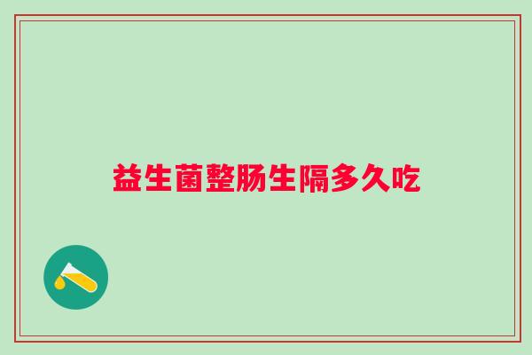 益生菌整肠生隔多久吃 益生菌整肠生隔多久吃