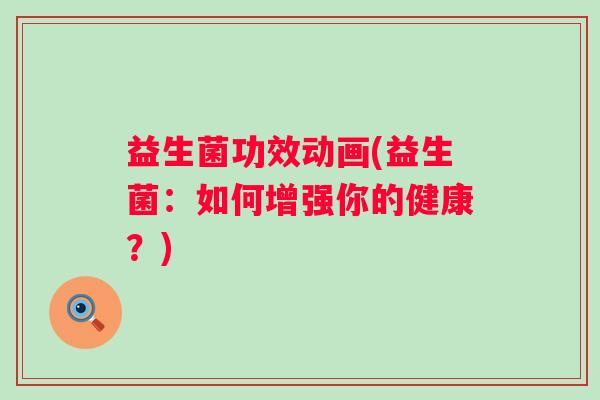 益生菌功效动画(益生菌：如何增强你的健康？)