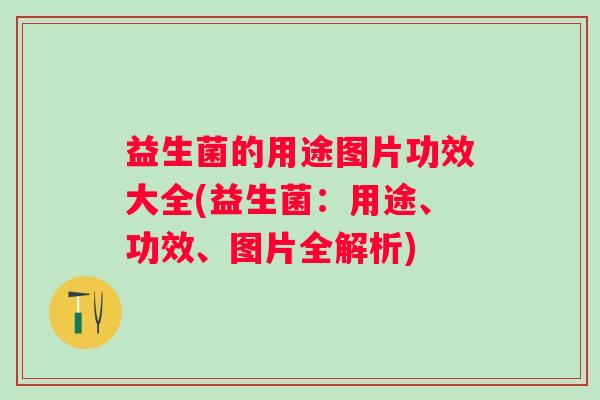 益生菌的用途图片功效大全(益生菌：用途、功效、图片全解析)