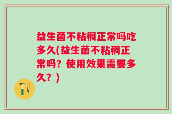 益生菌不粘稠正常吗吃多久(益生菌不粘稠正常吗？使用效果需要多久？)