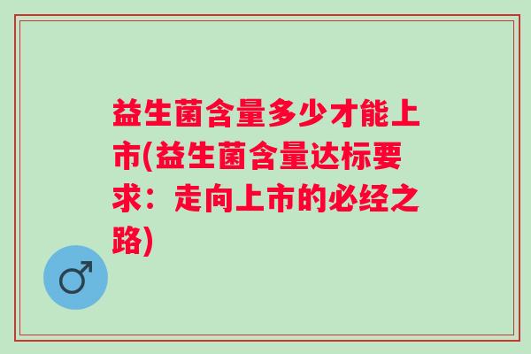 益生菌含量多少才能上市(益生菌含量达标要求：走向上市的必经之路)