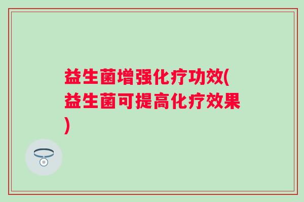 益生菌增强功效(益生菌可提高效果)