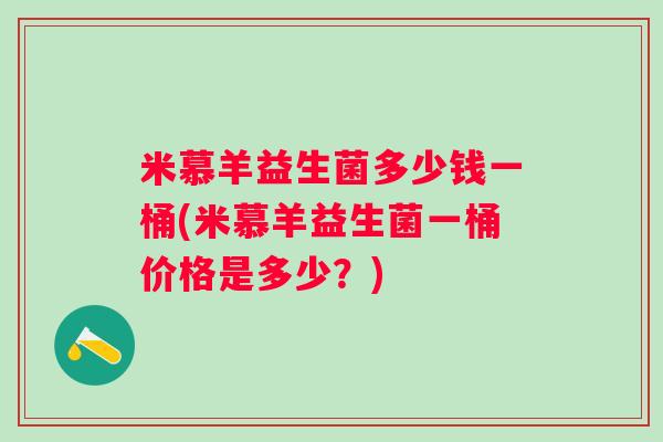 米慕羊益生菌多少钱一桶(米慕羊益生菌一桶价格是多少？)