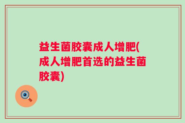 益生菌胶囊成人增肥(成人增肥首选的益生菌胶囊)