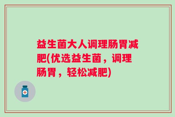 益生菌大人调理肠胃(优选益生菌,调理肠胃,轻松) 益生菌大人调理肠胃(优选益生菌,调理肠胃,轻松)