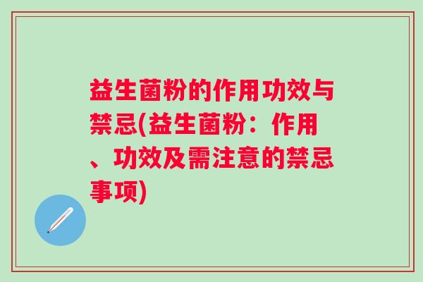 益生菌粉的作用功效与禁忌(益生菌粉：作用、功效及需注意的禁忌事项)