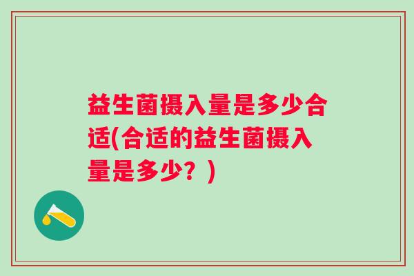 益生菌摄入量是多少合适(合适的益生菌摄入量是多少？)