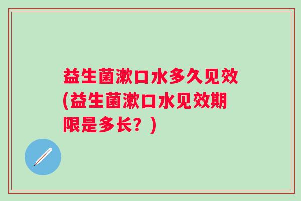 益生菌漱口水多久见效(益生菌漱口水见效期限是多长？)