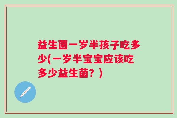益生菌一岁半孩子吃多少(一岁半宝宝应该吃多少益生菌？)