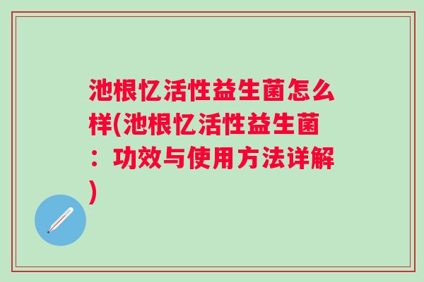 池根忆活性益生菌怎么样(池根忆活性益生菌：功效与使用方法详解)