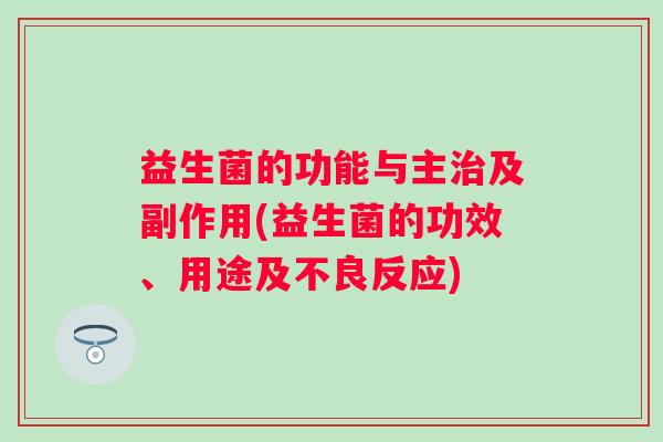 益生菌的功能与主及副作用(益生菌的功效、用途及不良反应)
