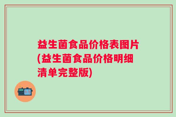 益生菌食品价格表图片(益生菌食品价格明细清单完整版)