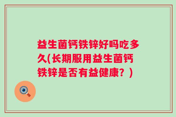 益生菌钙铁锌好吗吃多久(长期服用益生菌钙铁锌是否有益健康？)