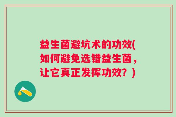 益生菌避坑术的功效(如何避免选错益生菌，让它真正发挥功效？)