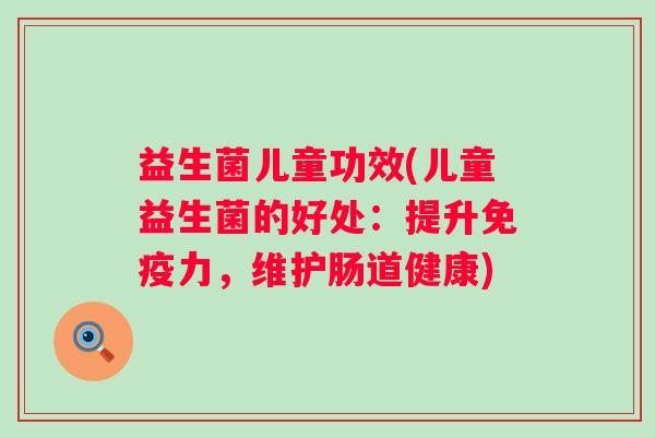 益生菌儿童功效(儿童益生菌的好处:提升力,维护肠道健康) 益生菌儿童功效(儿童益生菌的好处:提升力,维护肠道健康)