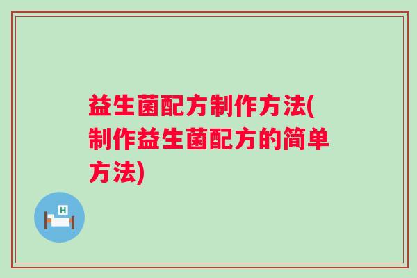 益生菌配方制作方法(制作益生菌配方的简单方法)