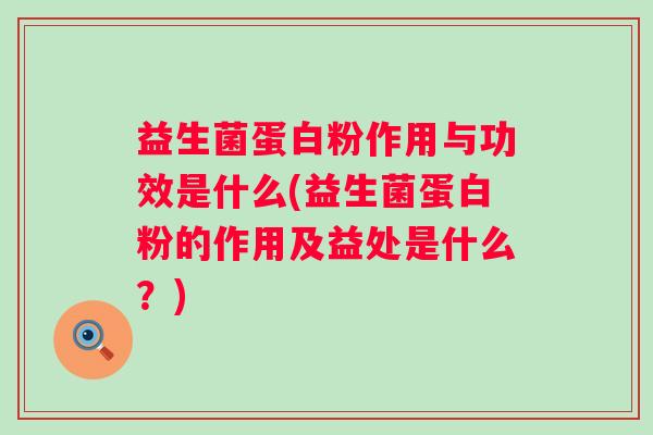 益生菌蛋白粉作用与功效是什么(益生菌蛋白粉的作用及益处是什么?) 益生菌蛋白粉作用与功效是什么(益生菌蛋白粉的作用及益处是什么?)