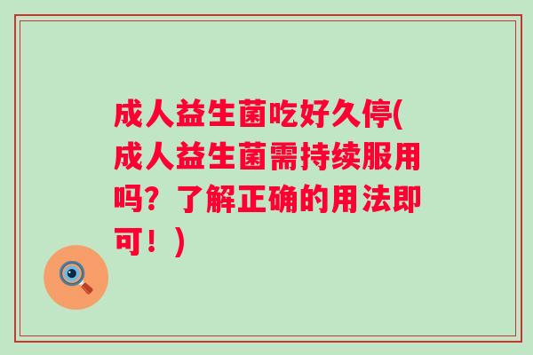 成人益生菌吃好久停(成人益生菌需持续服用吗？了解正确的用法即可！)