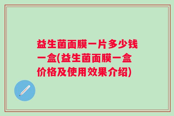 益生菌面膜一片多少钱一盒(益生菌面膜一盒价格及使用效果介绍)