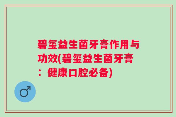 碧玺益生菌牙膏作用与功效(碧玺益生菌牙膏：健康口腔必备)