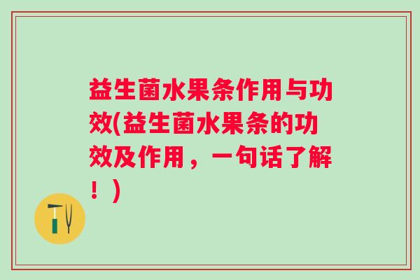 益生菌水果条作用与功效(益生菌水果条的功效及作用,一句话了解!) 益生菌水果条作用与功效(益生菌水果条的功效及作用,一句话了解!)
