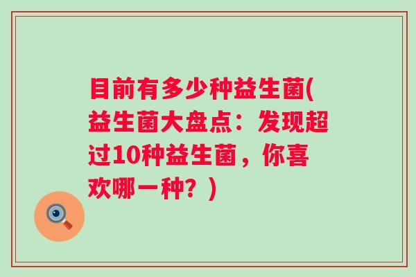 目前有多少种益生菌(益生菌大盘点：发现超过10种益生菌，你喜欢哪一种？)
