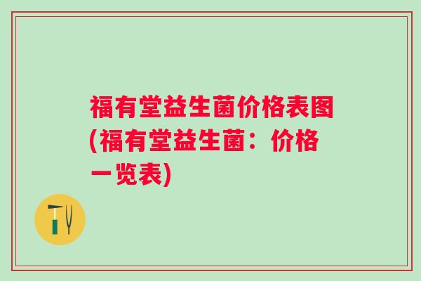 福有堂益生菌价格表图(福有堂益生菌:价格一览表) 福有堂益生菌价格表图(福有堂益生菌:价格一览表)