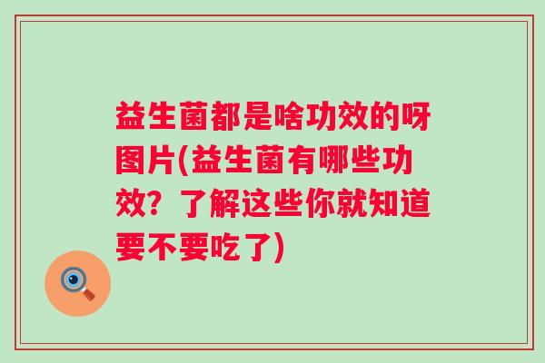 益生菌都是啥功效的呀图片(益生菌有哪些功效？了解这些你就知道要不要吃了)