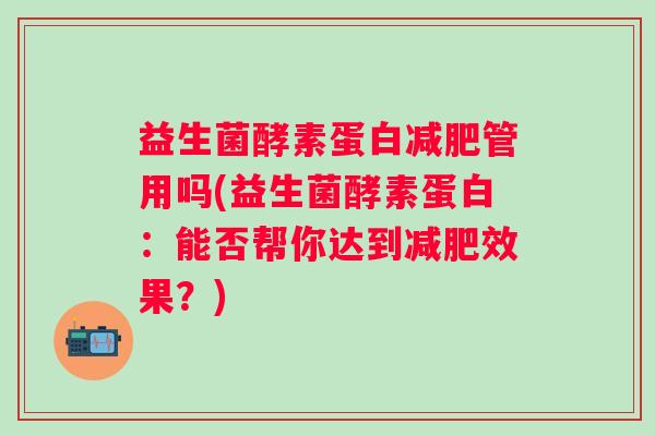 益生菌酵素蛋白管用吗(益生菌酵素蛋白:能否帮你达到效果?) 益生菌酵素蛋白管用吗(益生菌酵素蛋白:能否帮你达到效果?)